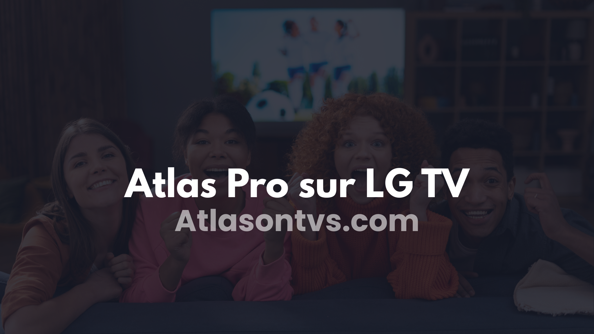 Atlas Pro sur LG TV : le guide ultime et puissant pour une IPTV stable